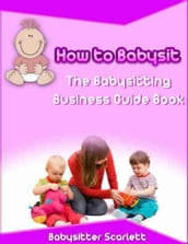 How to Babysit: The Babysitting Business Guide Book