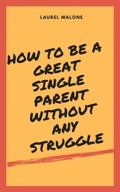 How to Be a Great Single Parent Without Any Struggle