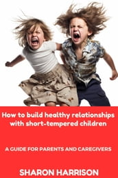 How to Build Healthy Relationships With Short-Tempered Children: A Guide For Parents and Caregivers