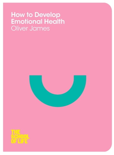 How to Develop Emotional Health - James Oliver - Campus London LTD (The School of Life)