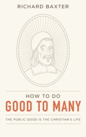 How to Do Good to Many: The Public Good Is the Christian s Life