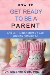 How to Get Ready to Be a ParentAnd Be The Best Mom Or Dad You Can Possibly Be