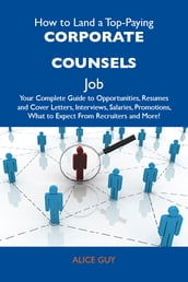 How to Land a Top-Paying Corporate counsels Job: Your Complete Guide to Opportunities, Resumes and Cover Letters, Interviews, Salaries, Promotions, What to Expect From Recruiters and More