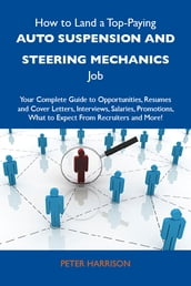 How to Land a Top-Paying Auto suspension and steering mechanics Job: Your Complete Guide to Opportunities, Resumes and Cover Letters, Interviews, Salaries, Promotions, What to Expect From Recruiters and More