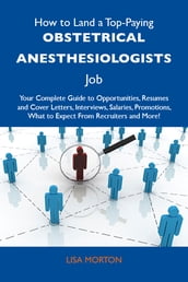 How to Land a Top-Paying Obstetrical anesthesiologists Job: Your Complete Guide to Opportunities, Resumes and Cover Letters, Interviews, Salaries, Promotions, What to Expect From Recruiters and More