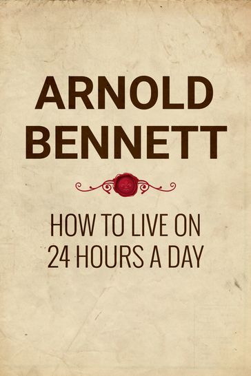 How to Live on 24 Hours a Day - Arnold Bennett