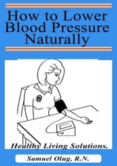 How to Lower Blood Pressure Naturally. Healthy Living Solutions Book 1