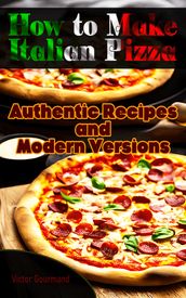 How to Make Italian Pizza: Authentic Recipes and Modern Versions