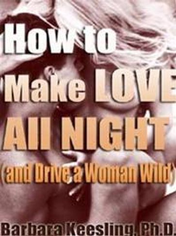 How to Make Love All Night (and Drive Your Woman Wild) - PhD Barbara Keesling