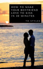 How to Make Your Boyfriend Love to Kiss in 30 Minutes
