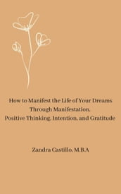 How to Manifest the Life of Your Dreams Through Manifestation, Positive Thinking, Intention, and Gratitude