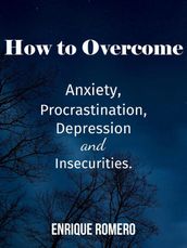 How to Overcome Depression, Anxiety, Procrastination and Insecurities