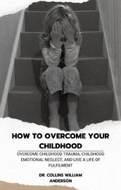 How to Overcome Your Childhood