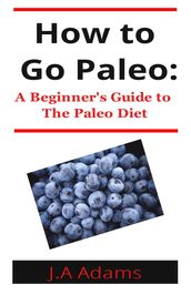 How to Paleo: Beginner s Guide to The Paleo Diet