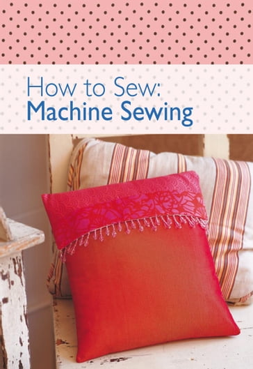 How to SewL Machine Sewing - The Editors of David & Charles