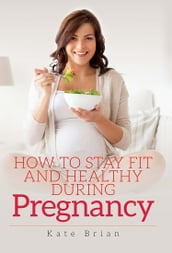 How to Stay Fit and Healthy During Pregnancy