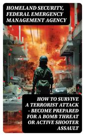 How to Survive a Terrorist Attack Become Prepared for a Bomb Threat or Active Shooter Assault