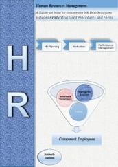 Human Resources Management: A Guide on How to Implement HR Best Practices Includes Ready Structured Procedures and Forms