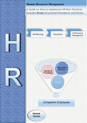 Human Resources Management: A Guide on How to Implement HR Best Practices Includes Ready Structured Procedures and Forms