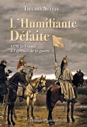 L Humiliante Défaite : 1870, la France à l épreuve de la guerre