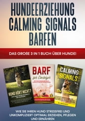 Hundeerziehung Calming Signals Barfen: Das große 3 in 1 Buch über Hunde! - Wie Sie Ihren Hund stressfrei und unkompliziert optimal erziehen, pflegen und ernähren