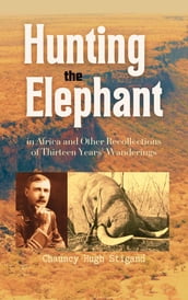 Hunting the Elephant in Africa and Other Recollections of Thirteen Years  Wanderings