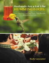 Husbands Are a Lot Like Hummingbirds: Once You Start Feeding Them, They Become Dependent On You