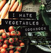 I Hate Vegetables Cookbook