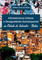 INFRAESTRUTURA URBANA E DESIGUALDADE SOCIOESPACIAL NA CIDADE DE SALVADOR  BAHIA