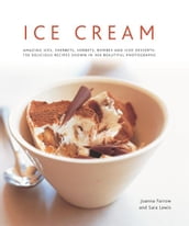 Ice Cream: Amazing Ices, Sherbets, Sorbets, Bombes and Iced Desserts: 150 Delicious Recipes Shown in 200 Beautiful Photographs