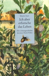 Ich aber erforsche das Leben. Die Lebensgeschichte des Jean-Henri Fabre