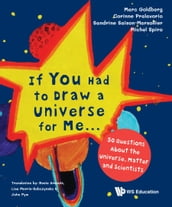 If You Had To Draw A Universe For Me... : 50 Questions About The Universe, Matter And Scientists