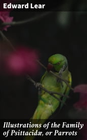 Illustrations of the Family of Psittacidæ, or Parrots