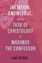 Imitation, Knowledge, and the Task of Christology in Maximus the Confessor