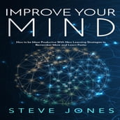 Improve Your Mind; How to be More Productive With New Learning Strategies to Remember More and Learn Faster