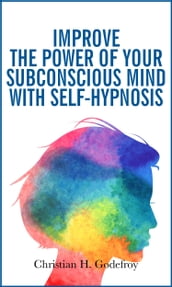 Improve the Power of Your Subconscious Mind With Self-Hypnosis