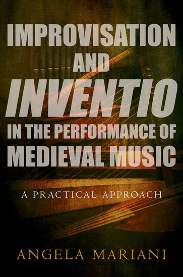 Improvisation and Inventio in the Performance of Medieval Music - Angela Mariani
