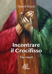 Incontrare il crocifisso. Via Crucis