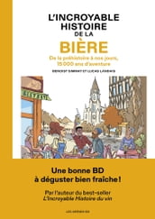 L Incroyable histoire de la bière - De la préhistoire à nos jours, 15 000 ans d aventure