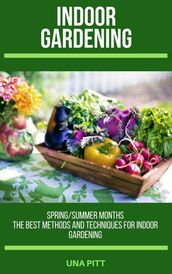 Indoor Gardening: Spring/Summer Months  The Best Methods and Techniques for Indoor Gardening