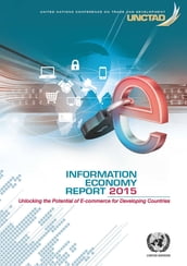 Information Economy Report 2015: Unlocking the Potential of E-commerce for Developing Countries