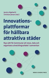 Innovationsplattformar för hallbara attraktiva städer : Nya sätt för kommuner att styra, leda och organisera utvecklingsarbete i samverkan