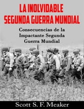 La Inolvidable Segunda Guerra Mundial: Consecuencias De La Impactante Segunda Guerra Mundial