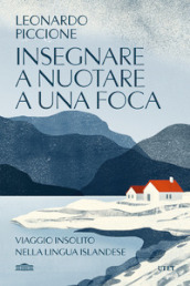 Insegnare a nuotare a una foca. Viaggio insolito nella lingua islandese