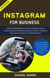 Instagram For Business: Step-By-Step Beginner s Guide To Attracting Clients, Increasing Sales, and Popularizing Your Brand