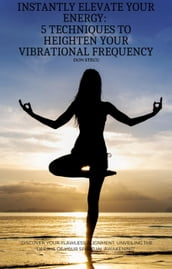 Instantly Elevate Your Energy: 5 techniques to Heighten Your Vibrational Frequency