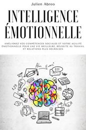 Intelligence émotionnelle: Améliorez vos compétences sociales et votre agilité émotionnelle pour une vie meilleure, réussite au travail et relations plus heureuses