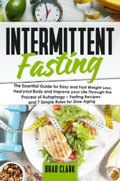 Intermittent Fasting: The Essential Guide for Easy and Fast Weight Loss, Heal your Body and Improve your Life Through the Process of Autophagy  Fasting Recipes and 7 Simple rules for Slow Aging
