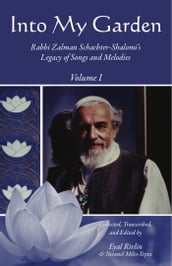 Into My Garden: Rabbi Zalman Schachter-Shalomi s Legacy of Songs and Melodies: Volume I