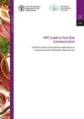 Ippc Guide to Pest Risk Communication: A Guide for National Plant Protection Organizations on Communicating with Stakeholders about Pest Risks